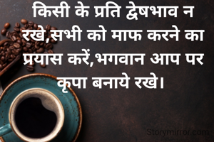 किसी के प्रति द्वेषभाव न रखे,सभी को माफ करने का प्रयास करें,भगवान आप पर कृपा बनाये रखे। 
