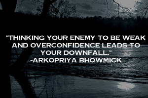 "Thinking your enemy to be weak and overconfidence leads to your downfall."
-Arkopriya Bhowmick