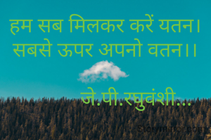 हम सब मिलकर करें यतन।
सबसे ऊपर अपनो वतन।।

            जे.पी.रघुवंशी...