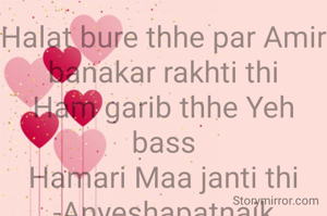 Halat bure thhe par Amir banakar rakhti thi
Ham garib thhe Yeh bass
Hamari Maa janti thi
-Anyeshapatnaik