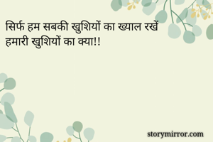 सिर्फ हम सबकी खुशियों का ख्याल रखें
हमारी खुशियों का क्या!!