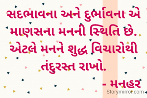 સદભાવના અને દુર્ભાવના એ માણસના મનની સ્થિતિ છે. એટલે મનને શુદ્ધ વિચારોથી તંદુરસ્ત રાખો.
                            - મનહર 