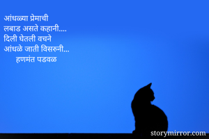 आंधळ्या प्रेमाची
लबाड असते कहानी....
दिली घेतली वचने
आंधळे जाती विसरुनी...
      हणमंत पडवळ