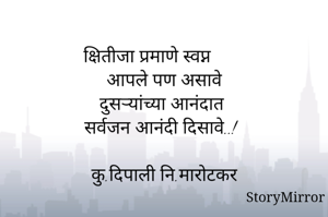 
क्षितीजा प्रमाणे स्वप्न
आपले पण असावे
दुसऱ्यांच्या आनंदात
सर्वजन आनंदी दिसावे..!

कु.दिपाली नि.मारोटकर