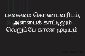 பகைமை கொண்டவரிடம், அன்பைக் காட்டிலும்  வெறுப்பே காண முடியும் 