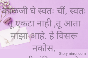 काळजी घे स्वतः चीं, स्वतः तू एकटा नाही ,तू आता माझा आहे. हे विसरू नकोस.
प्रभावती संदिप वडवळे 