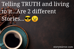 Telling TRUTH and living to it...Are 2 different Stories...😎😉