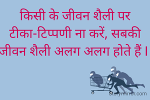 किसी के जीवन शैली पर टीका-टिप्पणी ना करें, सबकी जीवन शैली अलग अलग होते हैं I 