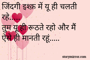 जिंदगी इश्क़ में यू ही चलती रहे.….
तुम यू ही रूठते रहो और मैं ऐसे ही मानती रहूं.....