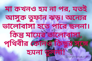 মা কখনও হয় না পর, যতই আসুক তুফান ঝড়। অন্যের ভালোবাসা হতে পারে ছলনা। কিন্তু মায়ের ভালোবাসা, পৃথিবীর কোনও কিছুর সঙ্গে হয়না তুলনা!