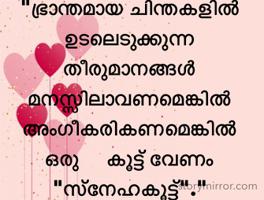 "ഭ്രാന്തമായ ചിന്തകളിൽ ഉടലെടുക്കുന്ന                     തീരുമാനങ്ങൾ                                             മനസ്സിലാവണമെങ്കിൽ                                അംഗീകരികണമെങ്കിൽ                                         ഒരു     കൂട്ട് വേണം "സ്നേഹകൂട്ട്"."