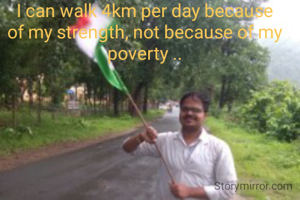 I can walk 4km per day because of my strength, not because of my poverty ..
