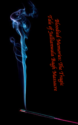 Bloodied Memories: The Tragic Tale of Jallianwala Bagh Massacre