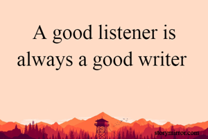 A good listener is always a good writer 