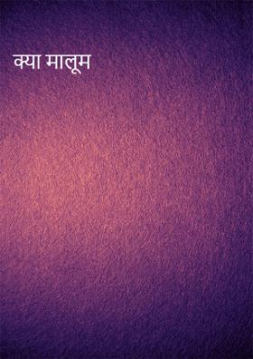 क्या मालूम