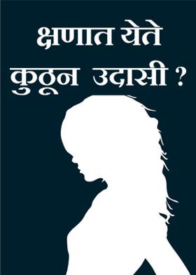 क्षणात येते कुठून उदासी ?