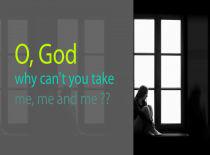 O God, Why Can'T You Take Me, Me And Me  ?