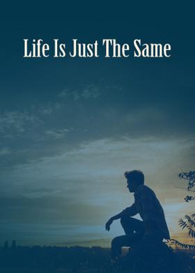 Life Is Just The Same