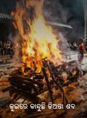 ଜୁଇରେ କାନ୍ଦୁଛି ଜିଅନ୍ତା ଶବ