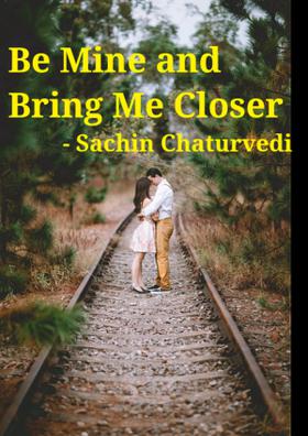 Be Mine And Bring Me Closer