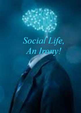 Social Life, An Irony!