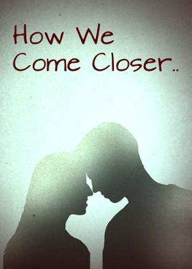 How We Come Closer..
