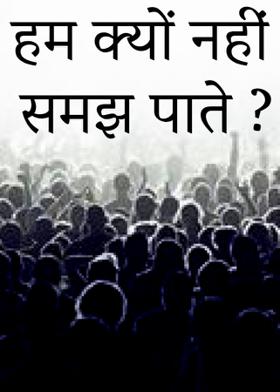 हम क्यों नहीं  समझ पाते ?