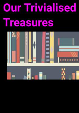 Our Trivialised Treasures