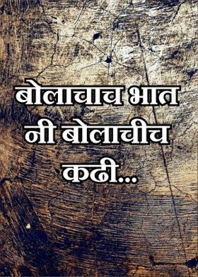 बोलाचाच भात नी बोलाचीच कढी...