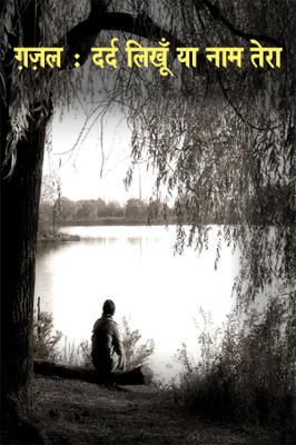 ग़ज़ल: दर्द लिखूँ या नाम तेरा