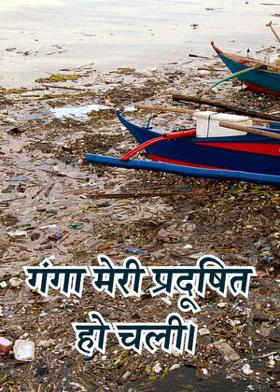 गंगा मेरी प्रदूषित हो चली।