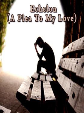Echelon (A Plea To My Love)