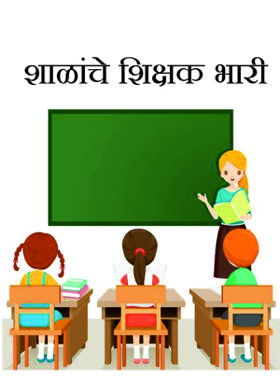 शाळांचे शिक्षक भारी