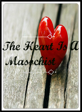 The Heart Is A Masochist