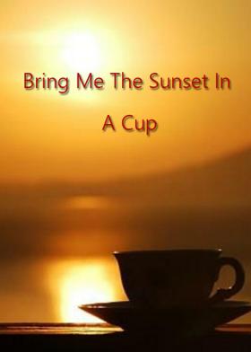 Bring Me The Sunset In A Cup