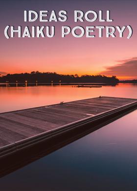 IDEAS ROLL  (Haiku Poetry)