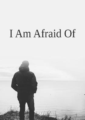 I Am Afraid Of