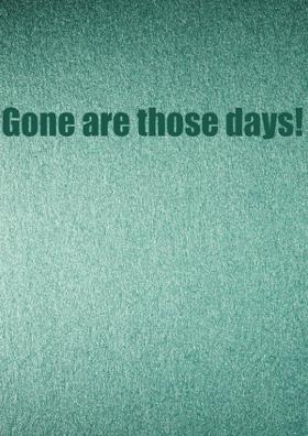 Gone Are Those Days!