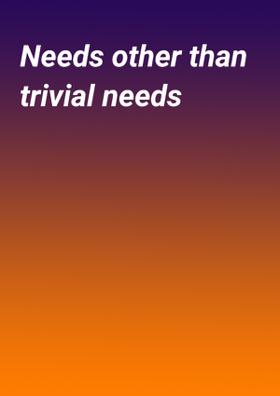 Needs Other Than Trivial Needs