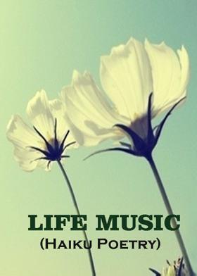 LIFE MUSIC  (Haiku Poetry)